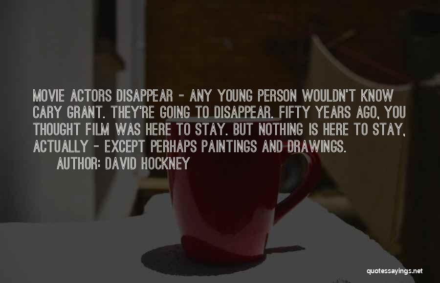David Hockney Quotes: Movie Actors Disappear - Any Young Person Wouldn't Know Cary Grant. They're Going To Disappear. Fifty Years Ago, You Thought