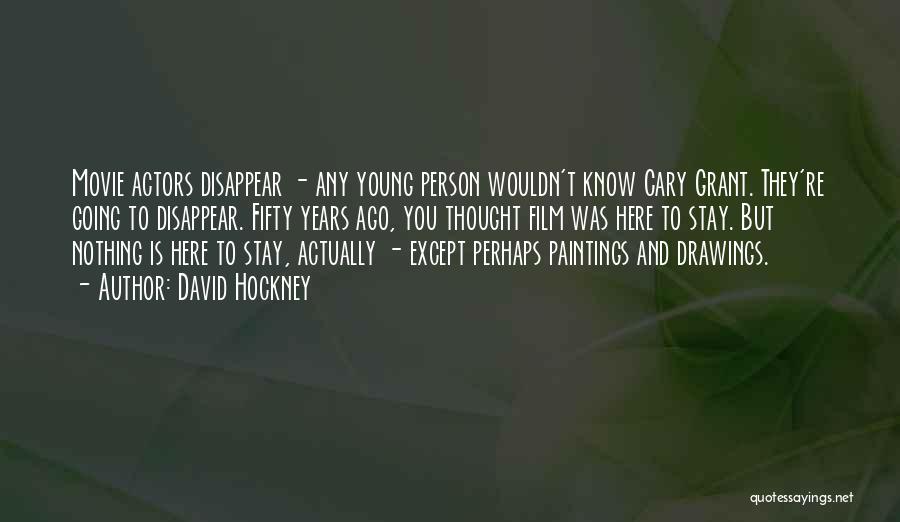 David Hockney Quotes: Movie Actors Disappear - Any Young Person Wouldn't Know Cary Grant. They're Going To Disappear. Fifty Years Ago, You Thought