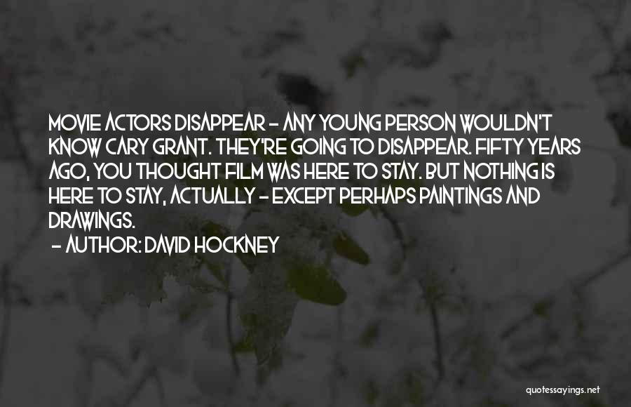 David Hockney Quotes: Movie Actors Disappear - Any Young Person Wouldn't Know Cary Grant. They're Going To Disappear. Fifty Years Ago, You Thought