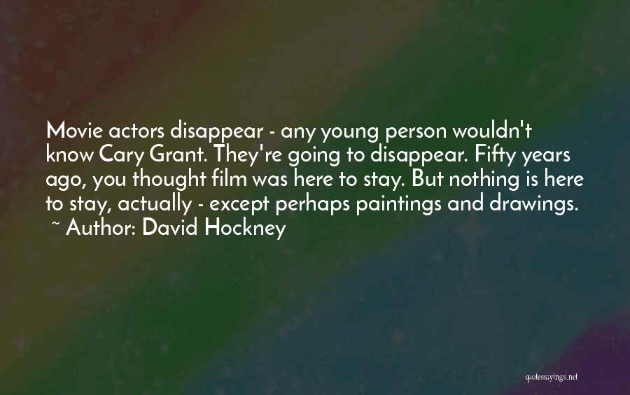 David Hockney Quotes: Movie Actors Disappear - Any Young Person Wouldn't Know Cary Grant. They're Going To Disappear. Fifty Years Ago, You Thought