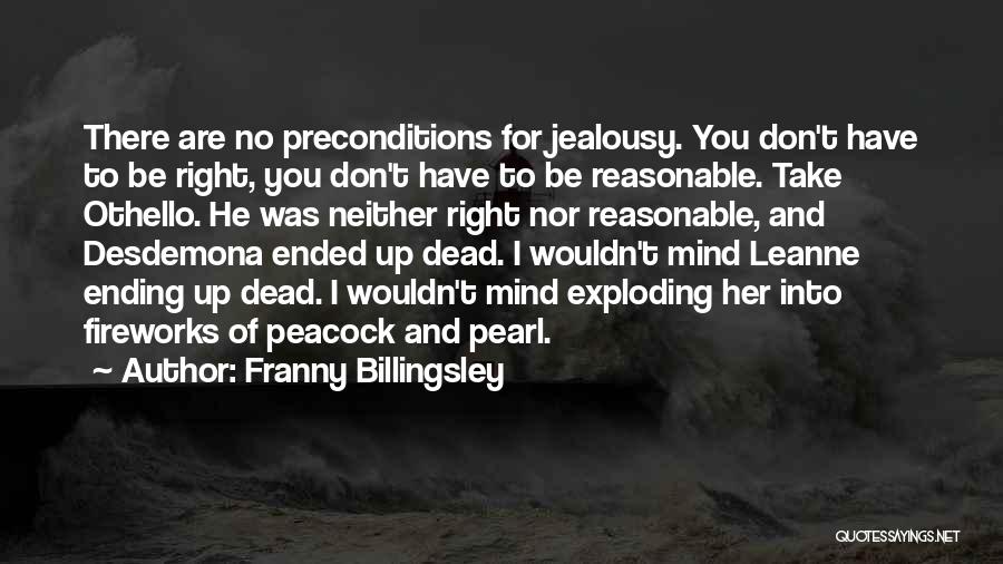 Franny Billingsley Quotes: There Are No Preconditions For Jealousy. You Don't Have To Be Right, You Don't Have To Be Reasonable. Take Othello.