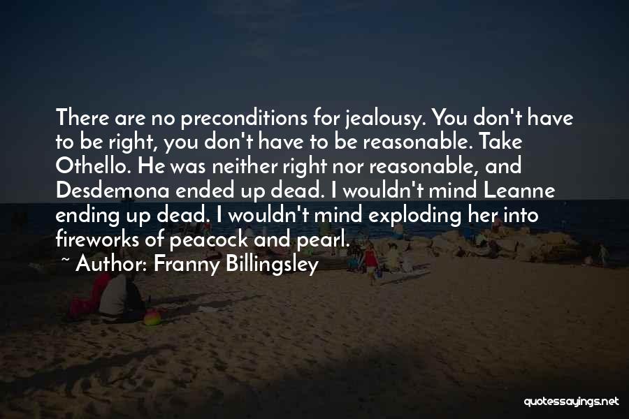 Franny Billingsley Quotes: There Are No Preconditions For Jealousy. You Don't Have To Be Right, You Don't Have To Be Reasonable. Take Othello.