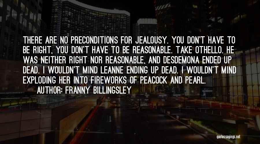 Franny Billingsley Quotes: There Are No Preconditions For Jealousy. You Don't Have To Be Right, You Don't Have To Be Reasonable. Take Othello.