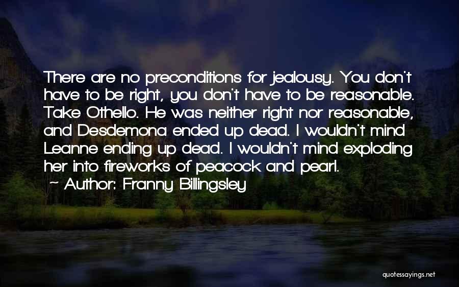 Franny Billingsley Quotes: There Are No Preconditions For Jealousy. You Don't Have To Be Right, You Don't Have To Be Reasonable. Take Othello.