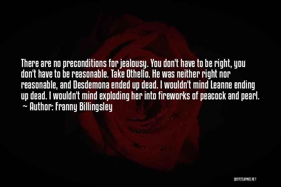 Franny Billingsley Quotes: There Are No Preconditions For Jealousy. You Don't Have To Be Right, You Don't Have To Be Reasonable. Take Othello.