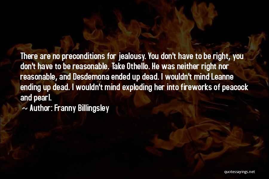 Franny Billingsley Quotes: There Are No Preconditions For Jealousy. You Don't Have To Be Right, You Don't Have To Be Reasonable. Take Othello.