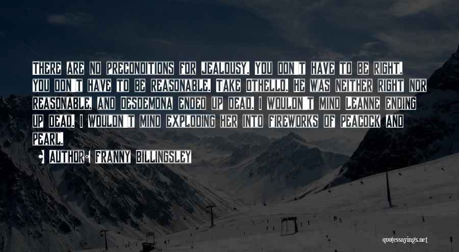 Franny Billingsley Quotes: There Are No Preconditions For Jealousy. You Don't Have To Be Right, You Don't Have To Be Reasonable. Take Othello.
