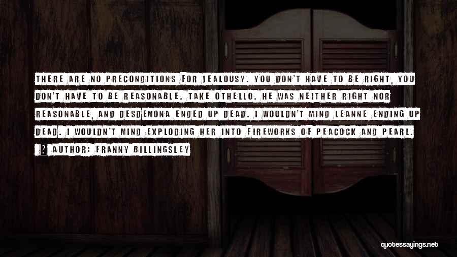 Franny Billingsley Quotes: There Are No Preconditions For Jealousy. You Don't Have To Be Right, You Don't Have To Be Reasonable. Take Othello.