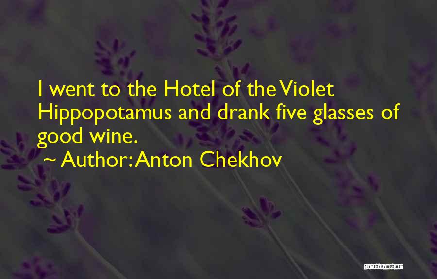 Anton Chekhov Quotes: I Went To The Hotel Of The Violet Hippopotamus And Drank Five Glasses Of Good Wine.