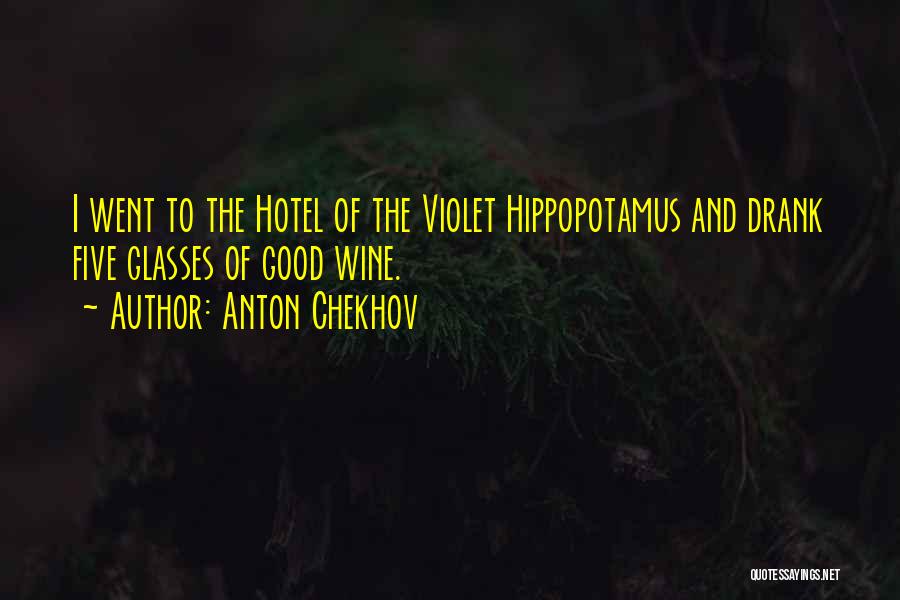 Anton Chekhov Quotes: I Went To The Hotel Of The Violet Hippopotamus And Drank Five Glasses Of Good Wine.