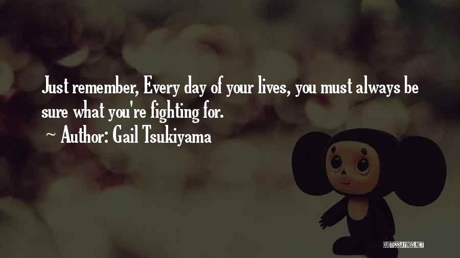 Gail Tsukiyama Quotes: Just Remember, Every Day Of Your Lives, You Must Always Be Sure What You're Fighting For.
