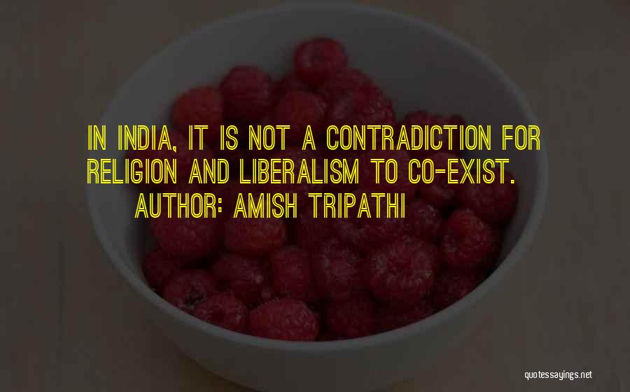 Amish Tripathi Quotes: In India, It Is Not A Contradiction For Religion And Liberalism To Co-exist.