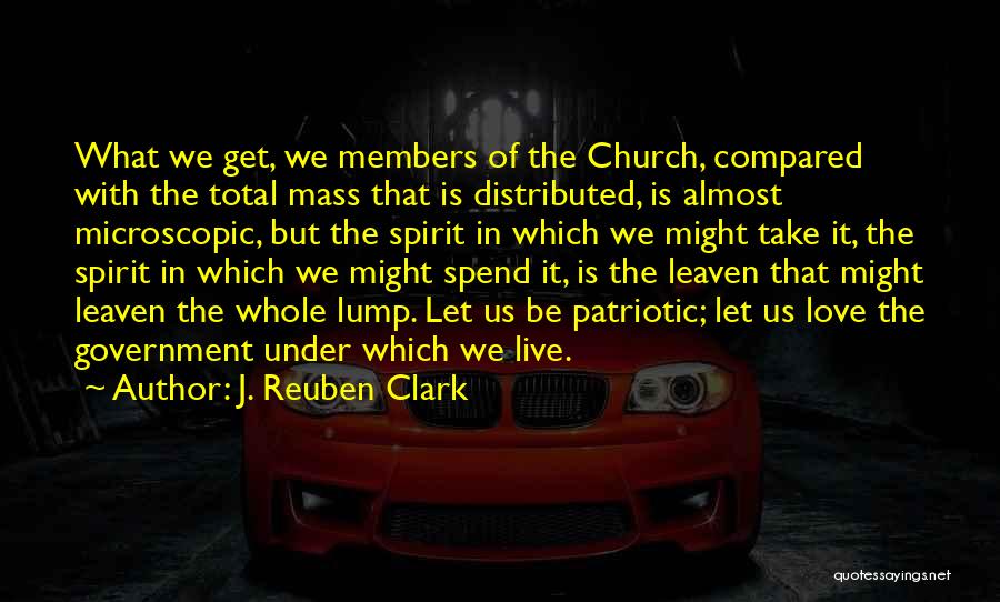 J. Reuben Clark Quotes: What We Get, We Members Of The Church, Compared With The Total Mass That Is Distributed, Is Almost Microscopic, But