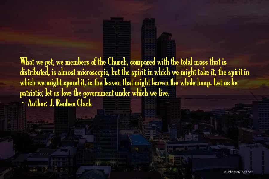 J. Reuben Clark Quotes: What We Get, We Members Of The Church, Compared With The Total Mass That Is Distributed, Is Almost Microscopic, But