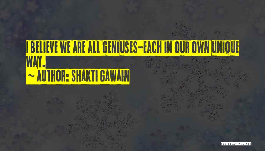 Shakti Gawain Quotes: I Believe We Are All Geniuses-each In Our Own Unique Way.