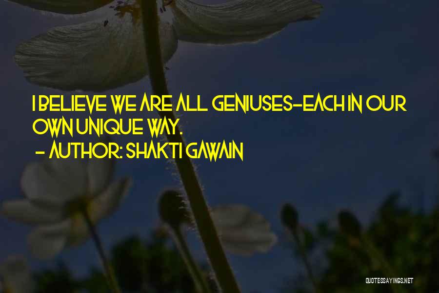 Shakti Gawain Quotes: I Believe We Are All Geniuses-each In Our Own Unique Way.