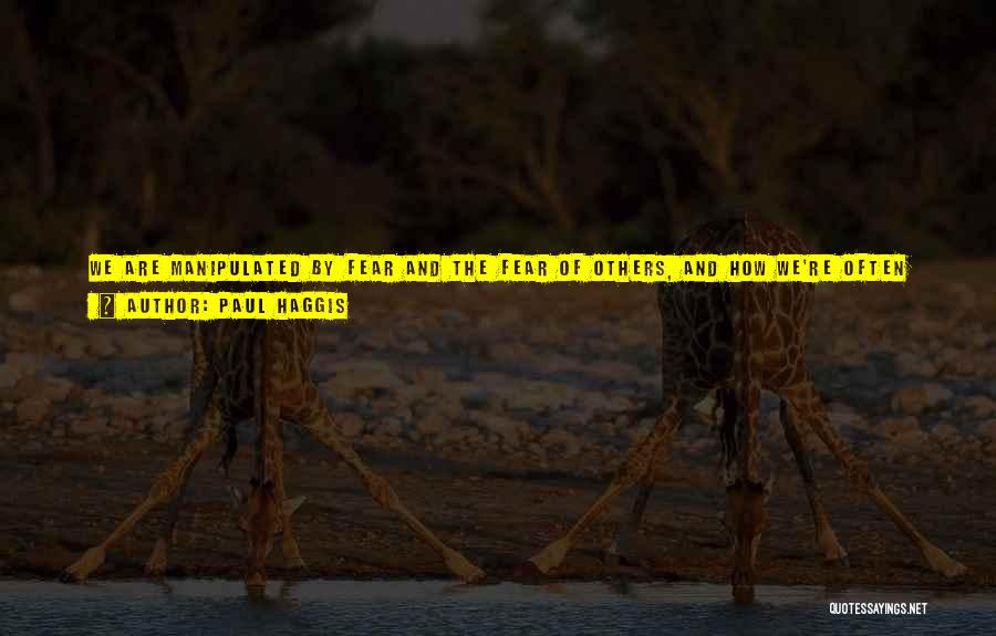 Paul Haggis Quotes: We Are Manipulated By Fear And The Fear Of Others, And How We're Often Manipulated Into Doing Things And Voting