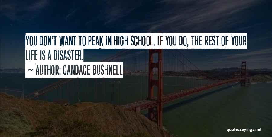 Candace Bushnell Quotes: You Don't Want To Peak In High School. If You Do, The Rest Of Your Life Is A Disaster.