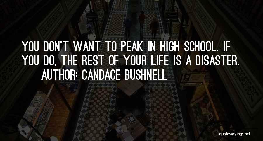 Candace Bushnell Quotes: You Don't Want To Peak In High School. If You Do, The Rest Of Your Life Is A Disaster.