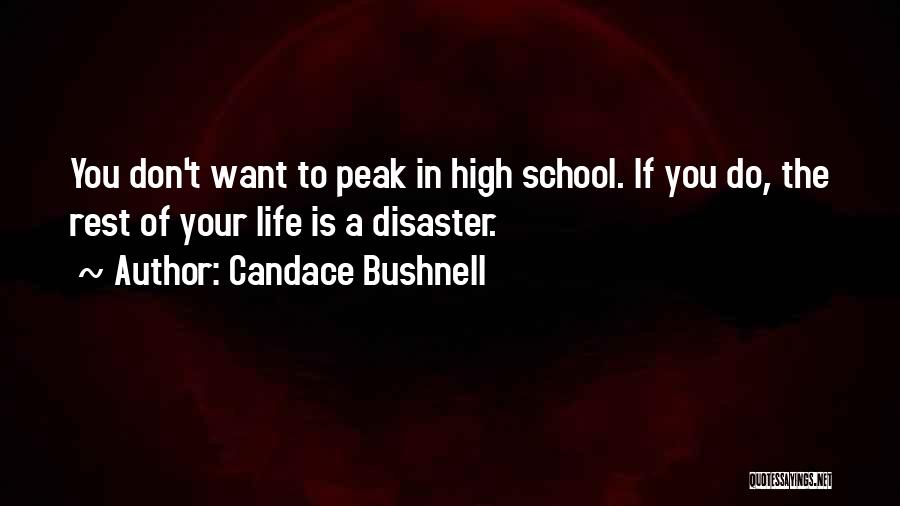 Candace Bushnell Quotes: You Don't Want To Peak In High School. If You Do, The Rest Of Your Life Is A Disaster.