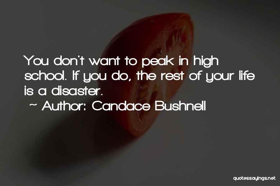 Candace Bushnell Quotes: You Don't Want To Peak In High School. If You Do, The Rest Of Your Life Is A Disaster.