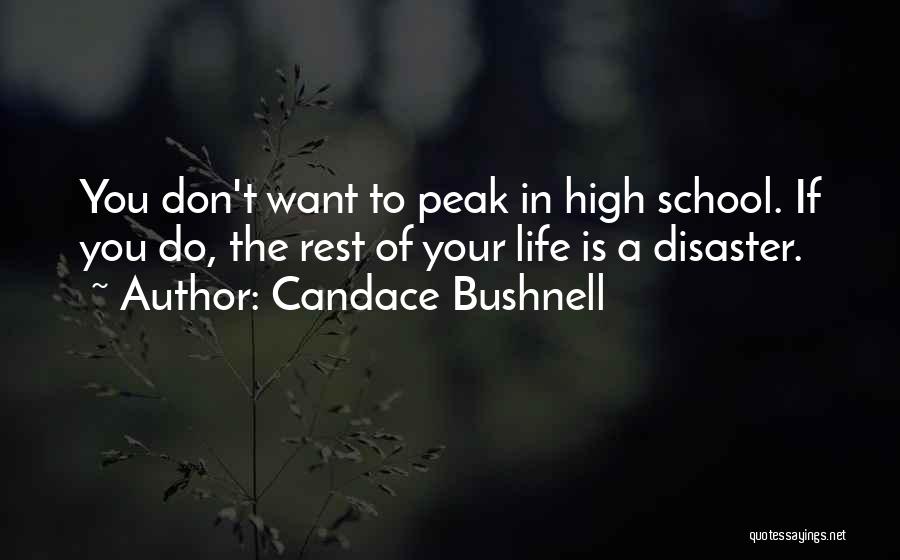 Candace Bushnell Quotes: You Don't Want To Peak In High School. If You Do, The Rest Of Your Life Is A Disaster.