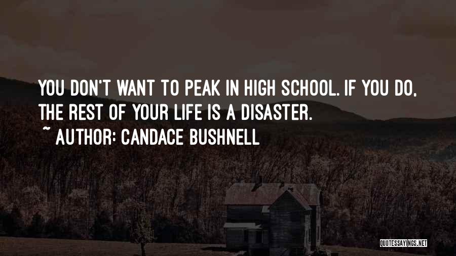 Candace Bushnell Quotes: You Don't Want To Peak In High School. If You Do, The Rest Of Your Life Is A Disaster.