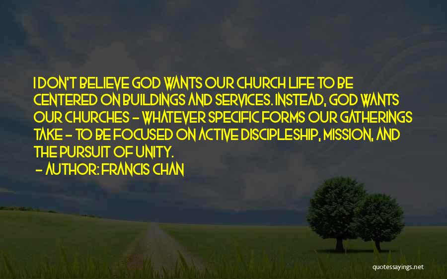 Francis Chan Quotes: I Don't Believe God Wants Our Church Life To Be Centered On Buildings And Services. Instead, God Wants Our Churches