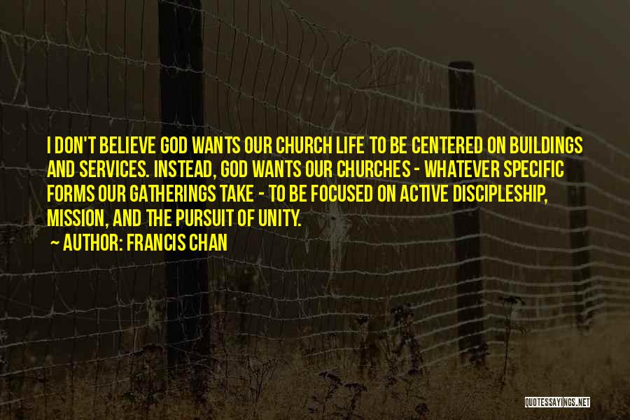 Francis Chan Quotes: I Don't Believe God Wants Our Church Life To Be Centered On Buildings And Services. Instead, God Wants Our Churches
