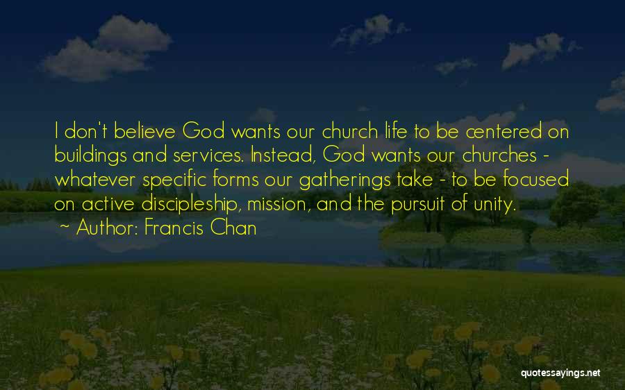 Francis Chan Quotes: I Don't Believe God Wants Our Church Life To Be Centered On Buildings And Services. Instead, God Wants Our Churches