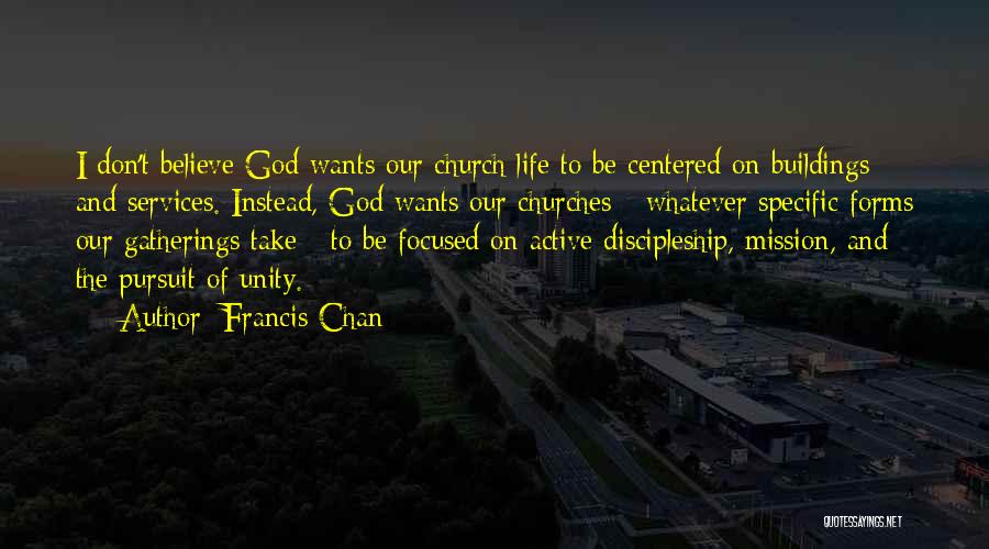 Francis Chan Quotes: I Don't Believe God Wants Our Church Life To Be Centered On Buildings And Services. Instead, God Wants Our Churches