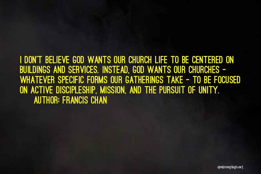 Francis Chan Quotes: I Don't Believe God Wants Our Church Life To Be Centered On Buildings And Services. Instead, God Wants Our Churches