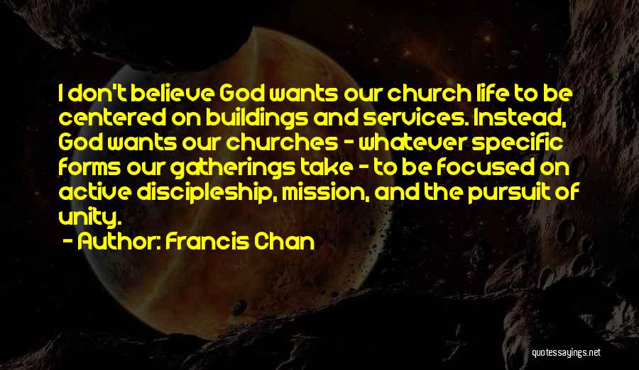 Francis Chan Quotes: I Don't Believe God Wants Our Church Life To Be Centered On Buildings And Services. Instead, God Wants Our Churches