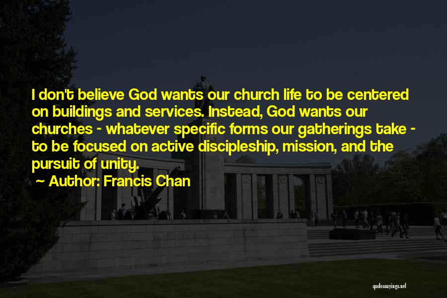 Francis Chan Quotes: I Don't Believe God Wants Our Church Life To Be Centered On Buildings And Services. Instead, God Wants Our Churches