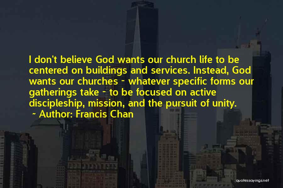 Francis Chan Quotes: I Don't Believe God Wants Our Church Life To Be Centered On Buildings And Services. Instead, God Wants Our Churches