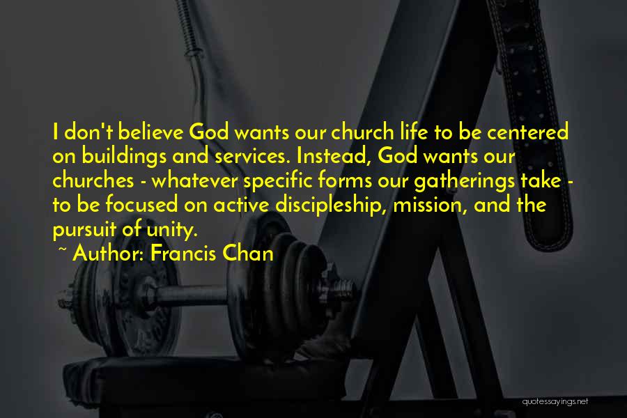 Francis Chan Quotes: I Don't Believe God Wants Our Church Life To Be Centered On Buildings And Services. Instead, God Wants Our Churches