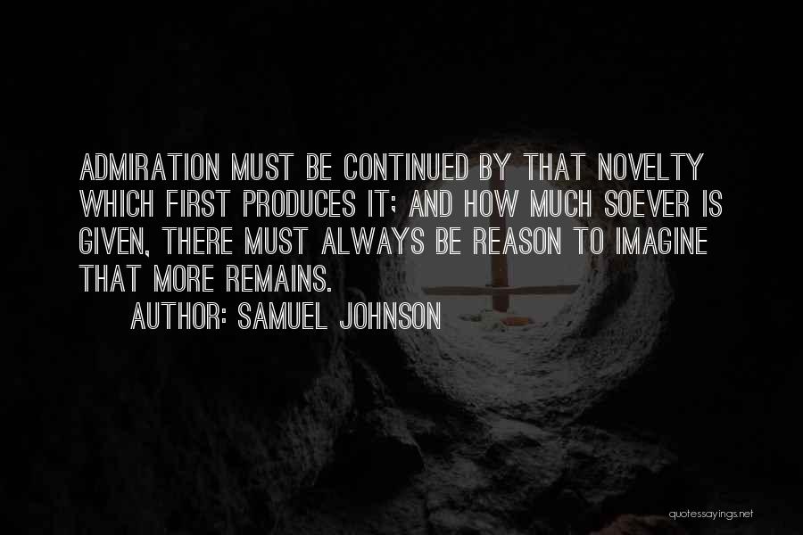 Samuel Johnson Quotes: Admiration Must Be Continued By That Novelty Which First Produces It; And How Much Soever Is Given, There Must Always