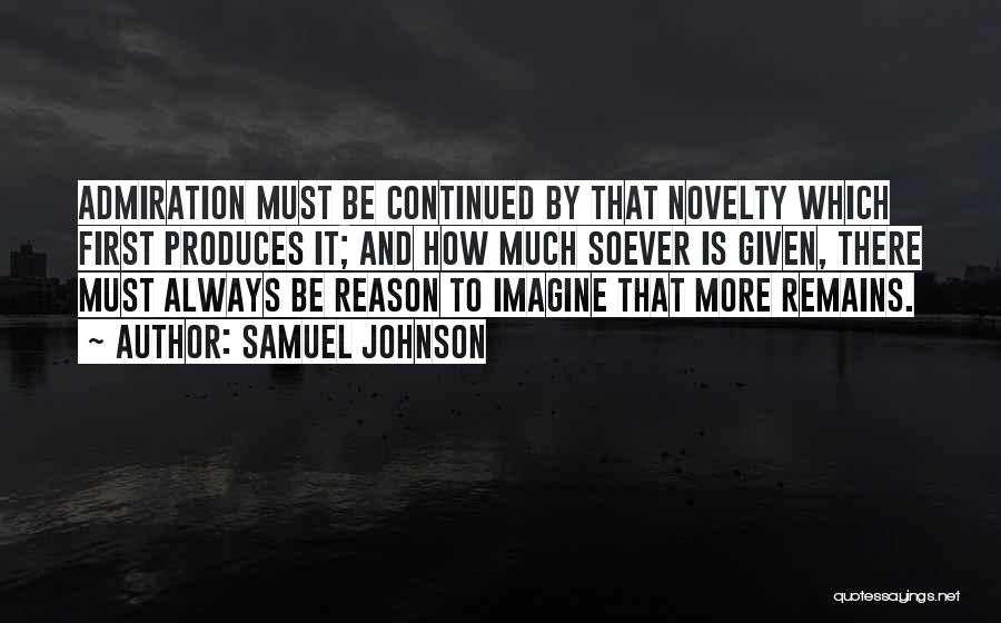 Samuel Johnson Quotes: Admiration Must Be Continued By That Novelty Which First Produces It; And How Much Soever Is Given, There Must Always