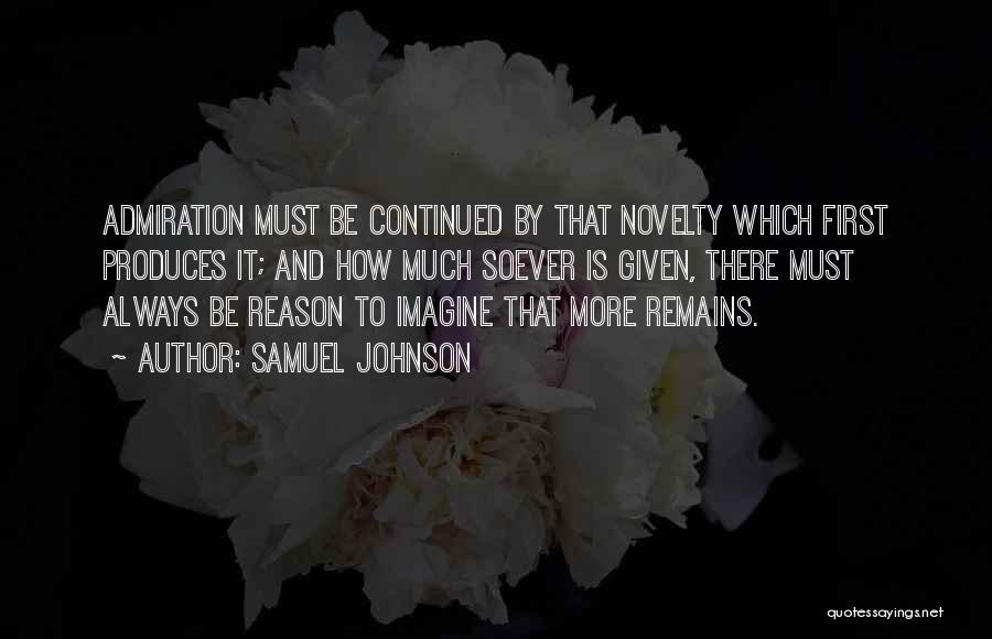 Samuel Johnson Quotes: Admiration Must Be Continued By That Novelty Which First Produces It; And How Much Soever Is Given, There Must Always