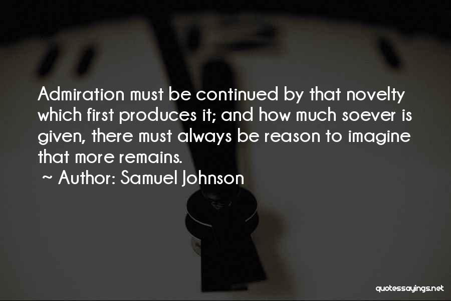 Samuel Johnson Quotes: Admiration Must Be Continued By That Novelty Which First Produces It; And How Much Soever Is Given, There Must Always