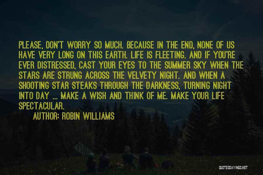 Robin Williams Quotes: Please, Don't Worry So Much. Because In The End, None Of Us Have Very Long On This Earth. Life Is