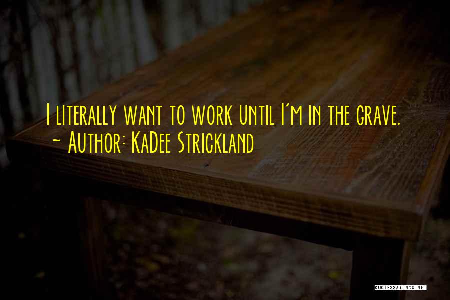 KaDee Strickland Quotes: I Literally Want To Work Until I'm In The Grave.