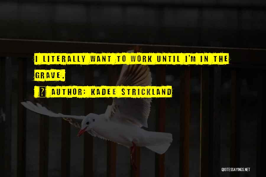 KaDee Strickland Quotes: I Literally Want To Work Until I'm In The Grave.