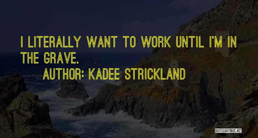 KaDee Strickland Quotes: I Literally Want To Work Until I'm In The Grave.