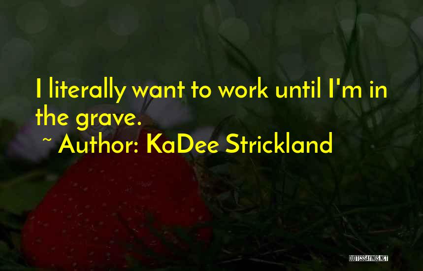 KaDee Strickland Quotes: I Literally Want To Work Until I'm In The Grave.