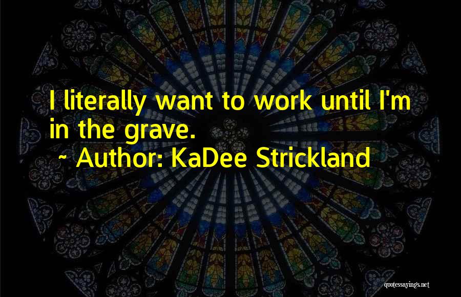 KaDee Strickland Quotes: I Literally Want To Work Until I'm In The Grave.