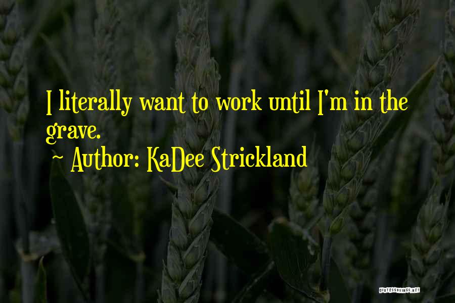 KaDee Strickland Quotes: I Literally Want To Work Until I'm In The Grave.