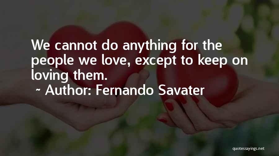Fernando Savater Quotes: We Cannot Do Anything For The People We Love, Except To Keep On Loving Them.