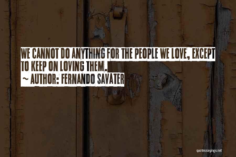 Fernando Savater Quotes: We Cannot Do Anything For The People We Love, Except To Keep On Loving Them.