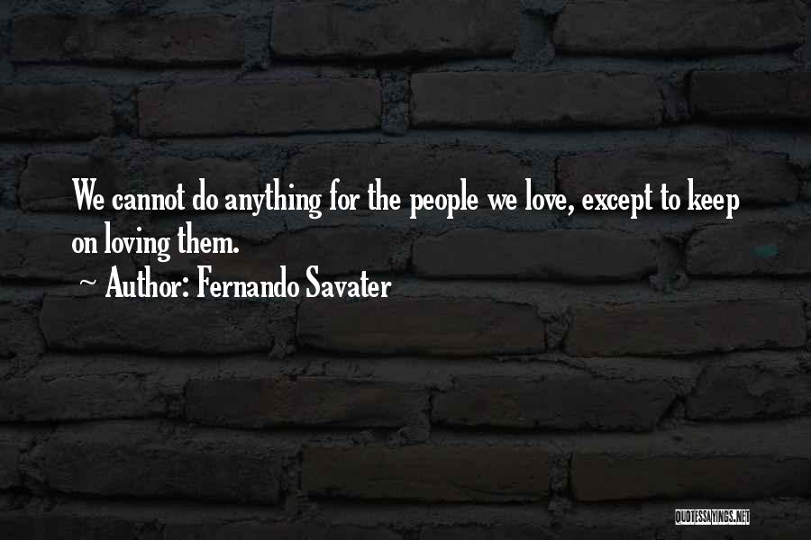 Fernando Savater Quotes: We Cannot Do Anything For The People We Love, Except To Keep On Loving Them.